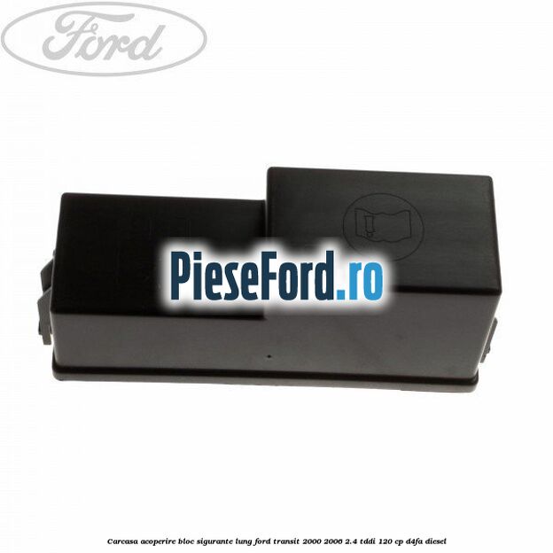 Carcasa acoperire bloc sigurante lung Ford Transit 2000-2006 2.4 TDdi 120 cp Carcasa acoperire bloc sigurante lung Ford Transit 2000-2006 2.4 TDdi 120 cp D4FA diesel