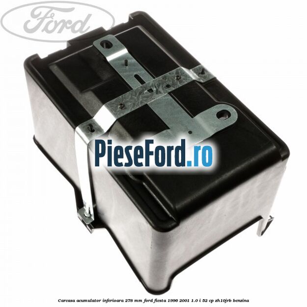 Carcasa acumulator inferioara 278 mm Ford Fiesta 1996-2001 1.0 i 52 cp Carcasa acumulator inferioara 278 mm Ford Fiesta 1996-2001 1.0 i 52 cp ZH10JRB benzina