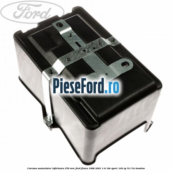 Carcasa acumulator inferioara 278 mm Ford Fiesta 1996-2001 1.6 16V Sport 103 cp L1T, L1V benzina