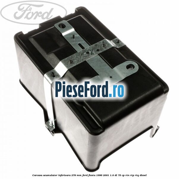 Carcasa acumulator inferioara 278 mm Ford Fiesta 1996-2001 1.8 DI 75 cp Carcasa acumulator inferioara 278 mm Ford Fiesta 1996-2001 1.8 DI 75 cp RTN, RTP, RTQ diesel