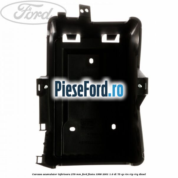 Carcasa acumulator inferioara 278 mm Ford Fiesta 1996-2001 1.8 DI 75 cp Carcasa acumulator inferioara 278 mm Ford Fiesta 1996-2001 1.8 DI 75 cp RTN, RTP, RTQ diesel