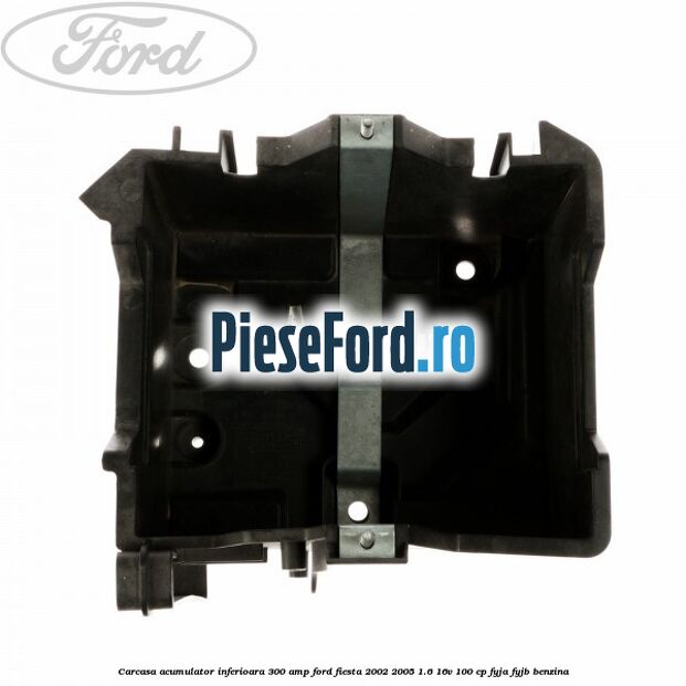 Carcasa acumulator inferioara 300 AMP Ford Fiesta 2002-2005 1.6 16V 100 cp FYJA, FYJB benzina