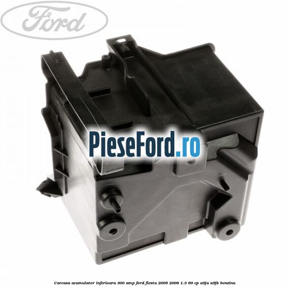 Carcasa acumulator inferioara 300 AMP Ford Fiesta 2005-2008 1.3 69 cp A9JA, A9JB benzina