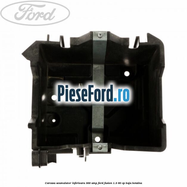 Carcasa acumulator inferioara 300 AMP Ford Fusion 1.3 60 cp BAJA benzina