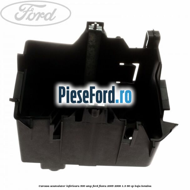 Carcasa acumulator inferioara 500 AMP Ford Fiesta 2005-2008 1.3 60 cp BAJA benzina