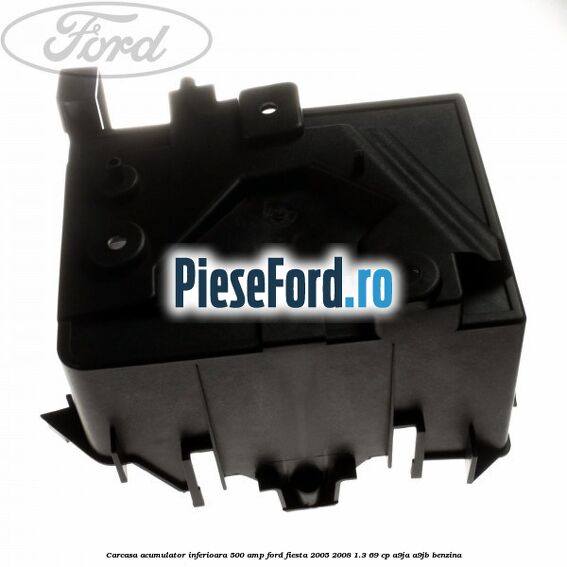 Carcasa acumulator inferioara 500 AMP Ford Fiesta 2005-2008 1.3 69 cp A9JA, A9JB benzina