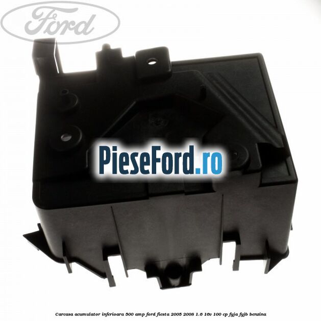 Carcasa acumulator inferioara 500 AMP Ford Fiesta 2005-2008 1.6 16V 100 cp FYJA, FYJB benzina