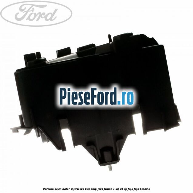 Carcasa acumulator inferioara 500 AMP Ford Fusion 1.25 75 cp FUJA, FUJB benzina