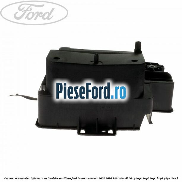 Carcasa acumulator inferioara cu incalzire auxiliara Ford Tourneo Connect 2002-2014 1.8 Turbo Di 90 cp Carcasa acumulator inferioara cu incalzire auxiliara Ford Tourneo Connect 2002-2014 1.8 Turbo Di 90 cp HCPA, HCPB, HCPC, HCPD, P9PA diesel