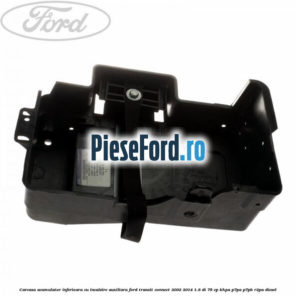 Carcasa acumulator inferioara cu incalzire auxiliara Ford Transit Connect 2002-2014 1.8 Di 75 cp Carcasa acumulator inferioara cu incalzire auxiliara Ford Transit Connect 2002-2014 1.8 Di 75 cp BHPA, P7PA, P7PB, R2PA diesel