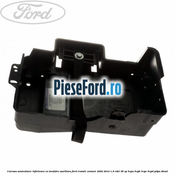 Carcasa acumulator inferioara cu incalzire auxiliara Ford Transit Connect 2002-2014 1.8 TDCi 90 cp HCPA, HCPB, HCPC, HCPD, P9PA diesel
