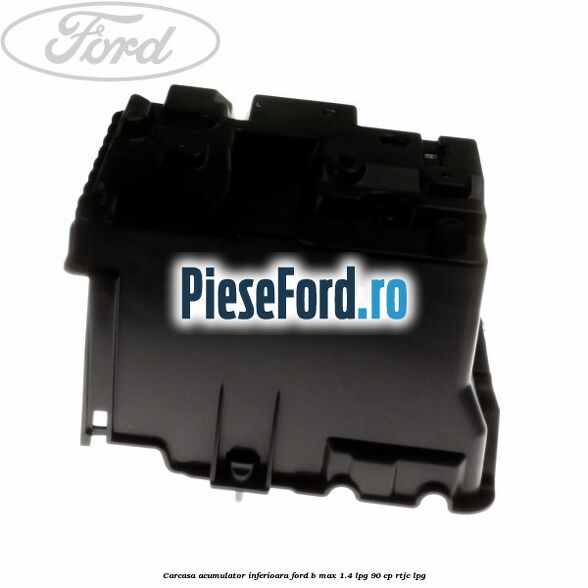 Carcasa acumulator inferioara Ford B-Max 1.4 LPG 90 cp RTJC LPG