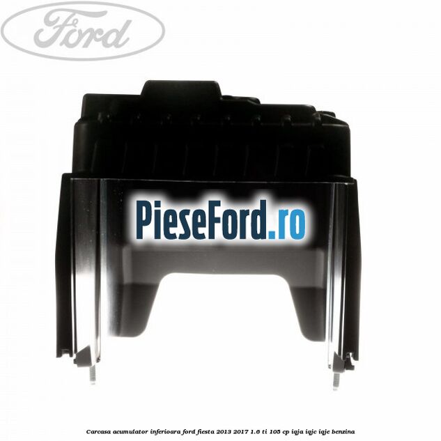 Carcasa acumulator inferioara Ford Fiesta 2013-2017 1.6 Ti 105 cp IQJA, IQJC, IQJE benzina