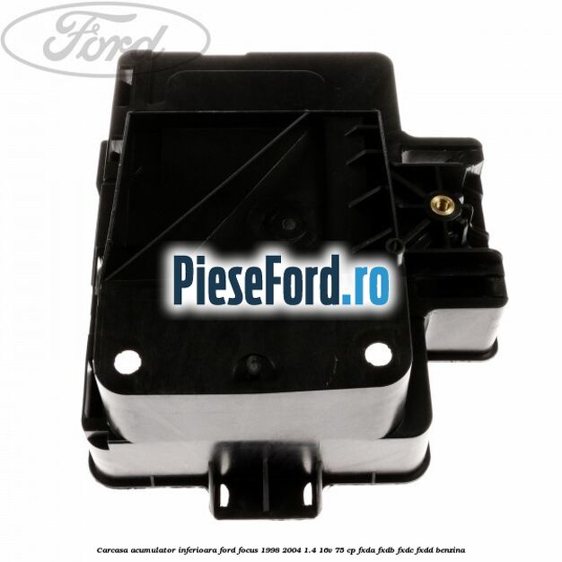 Carcasa acumulator inferioara Ford Focus 1998-2004 1.4 16V 75 cp FXDA, FXDB, FXDC, FXDD benzina