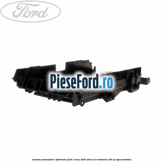 Carcasa acumulator inferioara Ford S-Max 2007-2014 2.0 EcoBoost 240 cp Carcasa acumulator inferioara Ford S-Max 2007-2014 2.0 EcoBoost 240 cp TPWA benzina