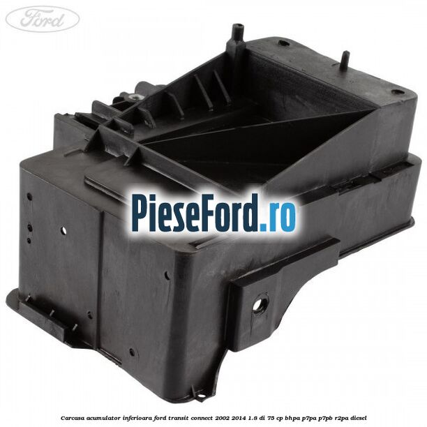 Carcasa acumulator inferioara Ford Transit Connect 2002-2014 1.8 Di 75 cp BHPA, P7PA, P7PB, R2PA diesel