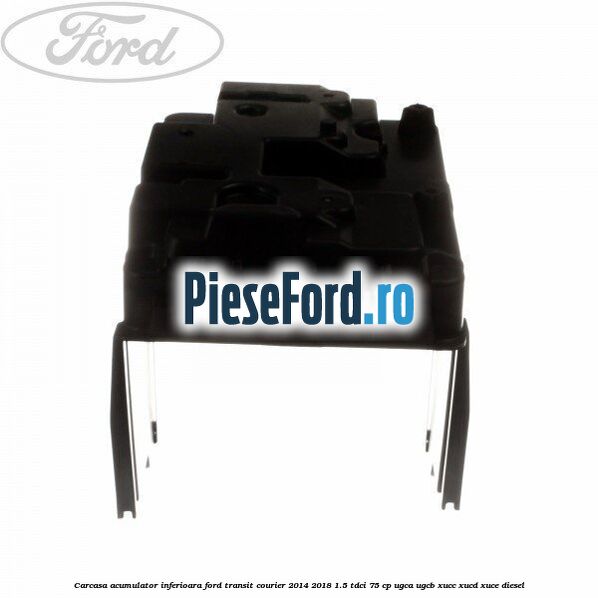 Carcasa acumulator inferioara Ford Transit Courier 2014-2018 1.5 TDCi 75 cp UGCA, UGCB, XUCC, XUCD, XUCE diesel