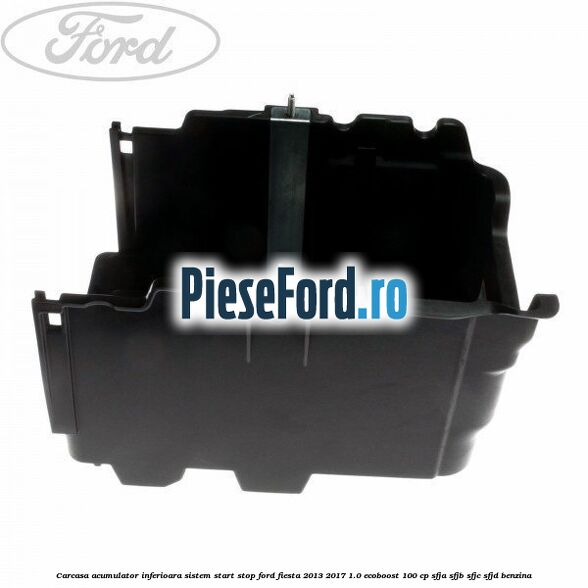 Carcasa acumulator inferioara sistem start-stop Ford Fiesta 2013-2017 1.0 EcoBoost 100 cp SFJA, SFJB, SFJC, SFJD benzina