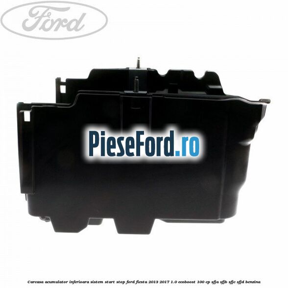Carcasa acumulator inferioara sistem start-stop Ford Fiesta 2013-2017 1.0 EcoBoost 100 cp SFJA, SFJB, SFJC, SFJD benzina