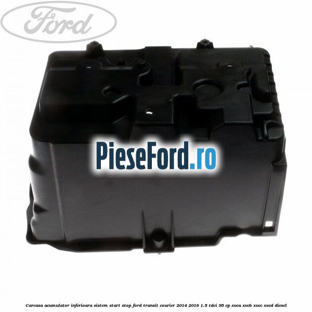 Carcasa acumulator inferioara sistem start-stop Ford Transit Courier 2014-2018 1.5 TDCi 95 cp XVCA, XVCB, XVCC, XVCD diesel