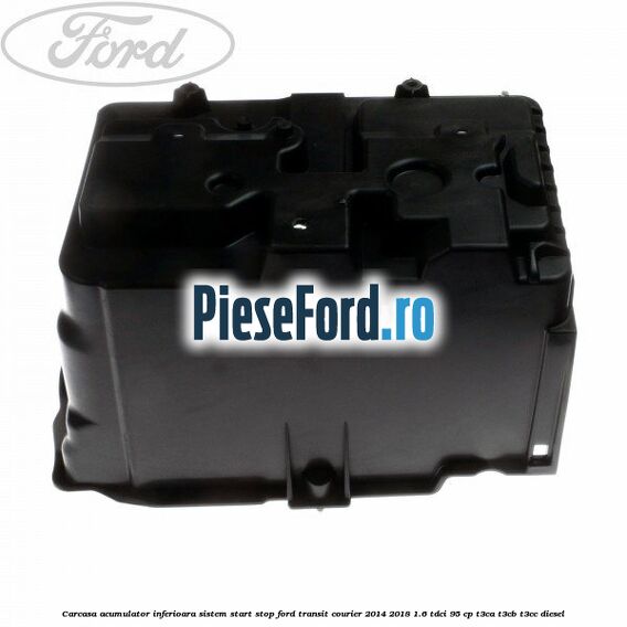 Carcasa acumulator inferioara sistem start-stop Ford Transit Courier 2014-2018 1.6 TDCi 95 cp T3CA, T3CB, T3CC diesel