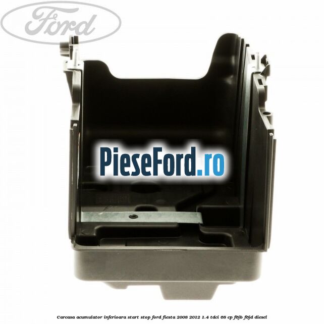 Carcasa acumulator inferioara start stop Ford Fiesta 2008-2012 1.4 TDCi 68 cp Carcasa acumulator inferioara start stop Ford Fiesta 2008-2012 1.4 TDCi 68 cp F6JB, F6JD diesel