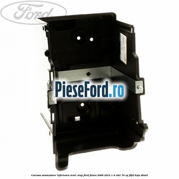 Carcasa acumulator inferioara start stop Ford Fiesta 2008-2012 1.4 TDCi 70 cp Carcasa acumulator inferioara start stop Ford Fiesta 2008-2012 1.4 TDCi 70 cp F6JD, KVJA diesel