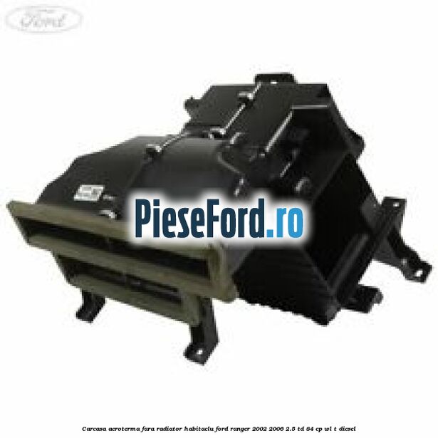 Carcasa aeroterma fara radiator habitaclu Ford Ranger 2002-2006 2.5 TD 84 cp WL-T diesel
