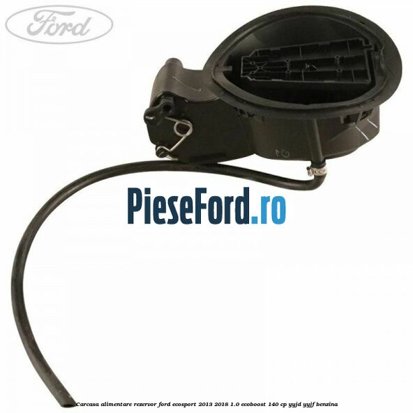 Carcasa alimentare rezervor Ford EcoSport 2013-2018 1.0 EcoBoost 140 cp YYJD, YYJF benzina