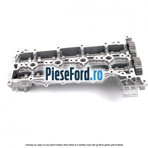 Carcasa ax came cu axe Ford Transit 2014-2018 2.0 EcoBlue RWD 130 cp Carcasa ax came cu axe Ford Transit 2014-2018 2.0 EcoBlue RWD 130 cp BKRA, YMHA, YMR6 diesel
