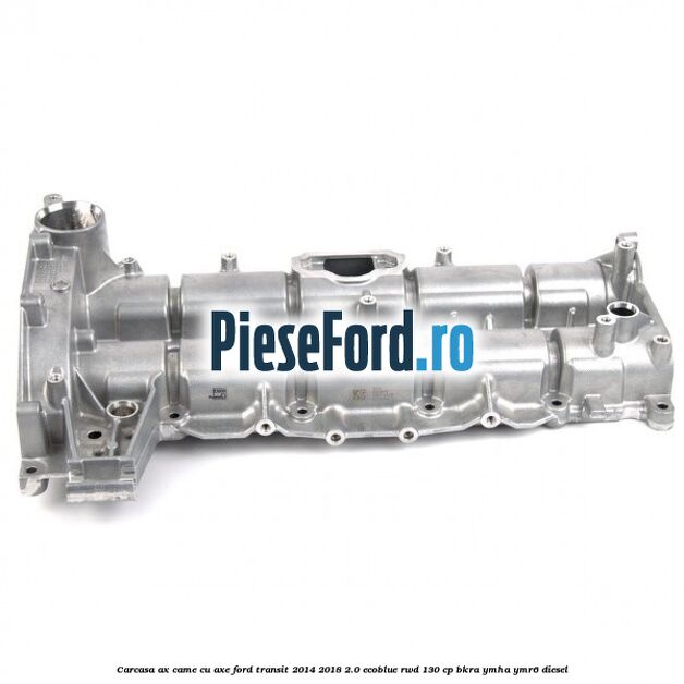 Carcasa ax came cu axe Ford Transit 2014-2018 2.0 EcoBlue RWD 130 cp Carcasa ax came cu axe Ford Transit 2014-2018 2.0 EcoBlue RWD 130 cp BKRA, YMHA, YMR6 diesel