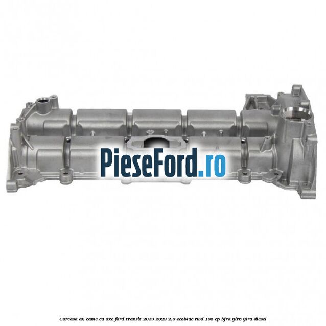 Carcasa ax came cu axe Ford Transit 2019-2023 2.0 EcoBlue RWD 105 cp Carcasa ax came cu axe Ford Transit 2019-2023 2.0 EcoBlue RWD 105 cp BJRA, YLR6, YLRA diesel