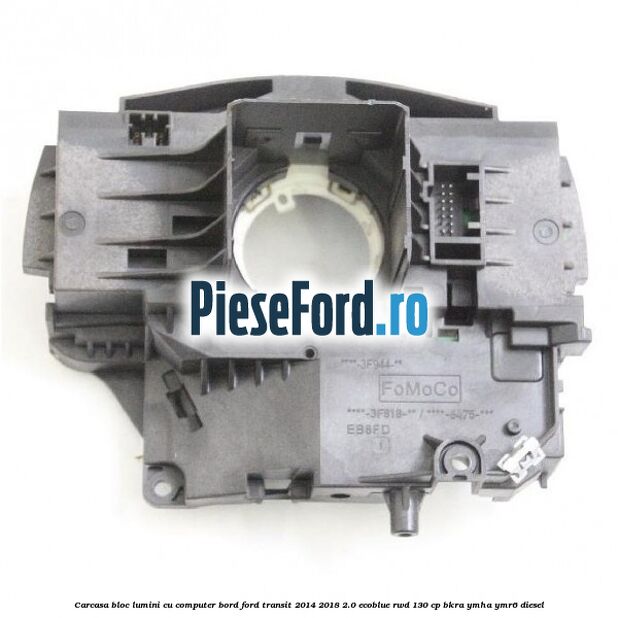 Carcasa bloc lumini cu computer bord Ford Transit 2014-2018 2.0 EcoBlue RWD 130 cp Carcasa bloc lumini cu computer bord Ford Transit 2014-2018 2.0 EcoBlue RWD 130 cp BKRA, YMHA, YMR6 diesel