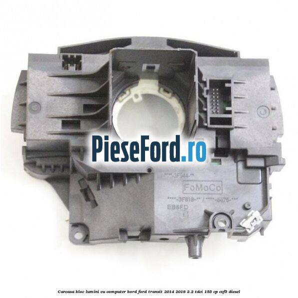 Carcasa bloc lumini cu computer bord Ford Transit 2014-2018 2.2 TDCi 155 cp CVF5 diesel