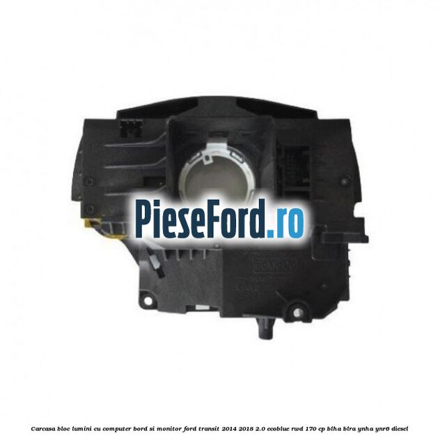 Carcasa bloc lumini cu computer bord si monitor Ford Transit 2014-2018 2.0 EcoBlue RWD 170 cp Carcasa bloc lumini cu computer bord si monitor Ford Transit 2014-2018 2.0 EcoBlue RWD 170 cp BLHA, BLRA, YNHA, YNR6 diesel