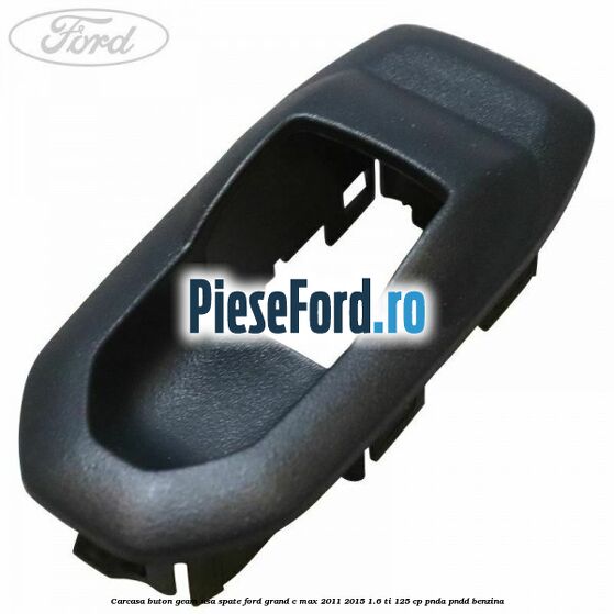 Carcasa buton geam usa spate Ford Grand C-Max 2011-2015 1.6 Ti 125 cp PNDA, PNDD benzina