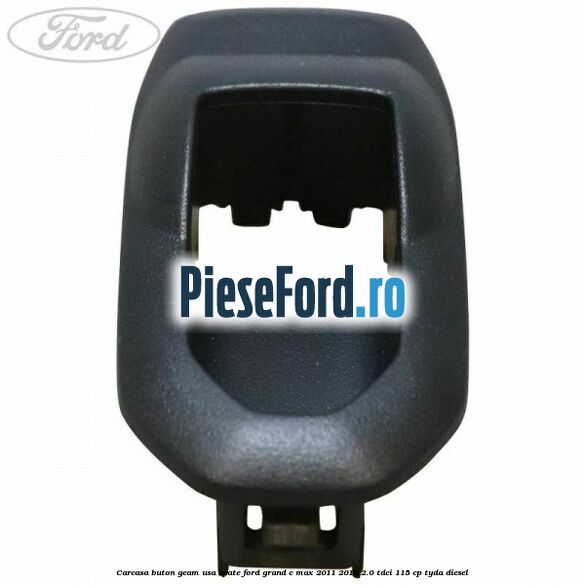 Carcasa buton geam usa spate Ford Grand C-Max 2011-2015 2.0 TDCi 115 cp TYDA diesel