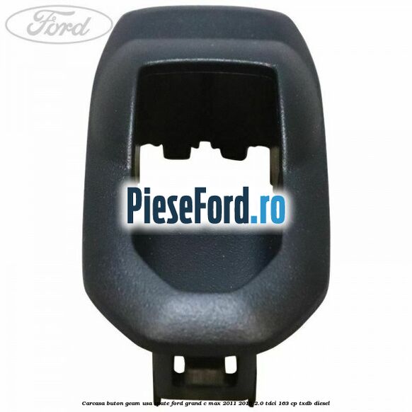 Carcasa buton geam usa spate Ford Grand C-Max 2011-2015 2.0 TDCi 163 cp TXDB diesel