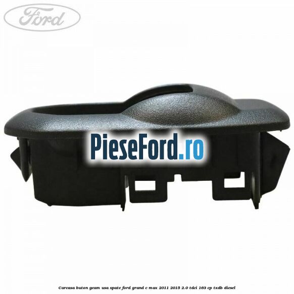 Carcasa buton geam usa spate Ford Grand C-Max 2011-2015 2.0 TDCi 163 cp TXDB diesel