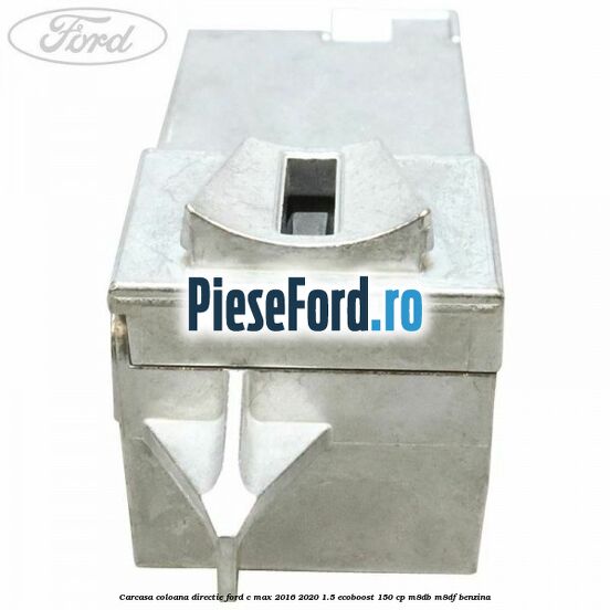Carcasa coloana directie Ford C-Max 2016-2020 1.5 EcoBoost 150 cp M8DB, M8DF benzina