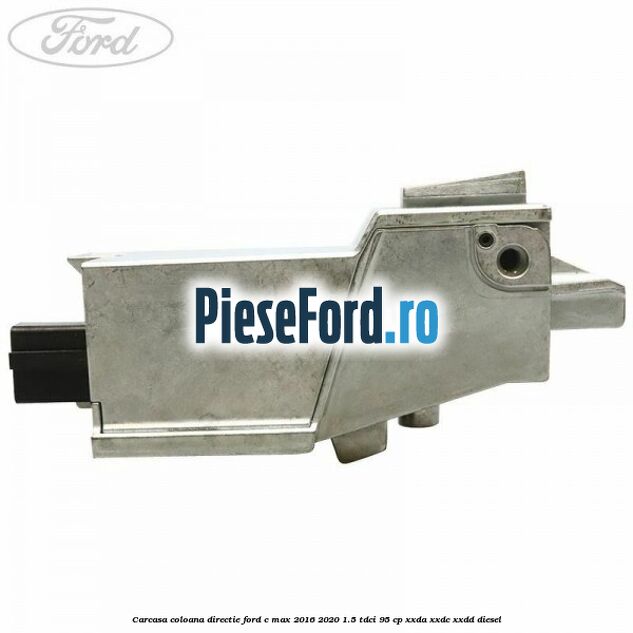 Carcasa coloana directie Ford C-Max 2016-2020 1.5 TDCi 95 cp XXDA, XXDC, XXDD diesel