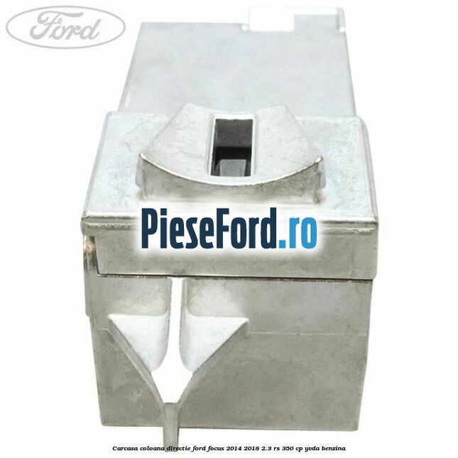Carcasa coloana directie Ford Focus 2014-2018 2.3 RS 350 cp YVDA benzina