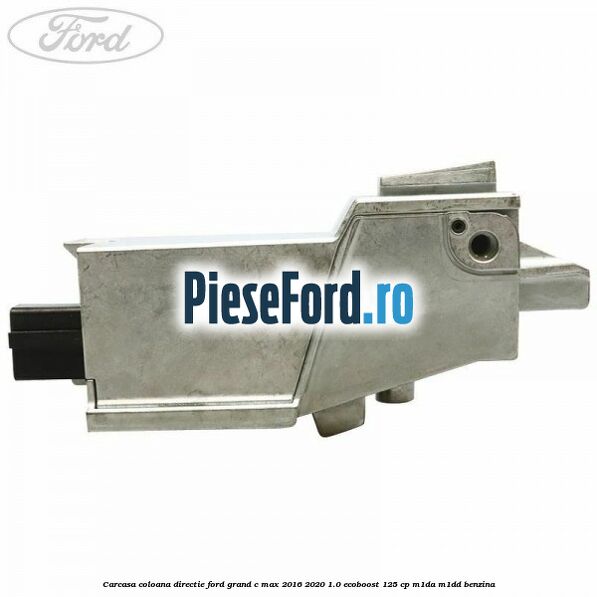 Carcasa coloana directie Ford Grand C-Max 2016-2020 1.0 EcoBoost 125 cp Carcasa coloana directie Ford Grand C-Max 2016-2020 1.0 EcoBoost 125 cp M1DA, M1DD benzina