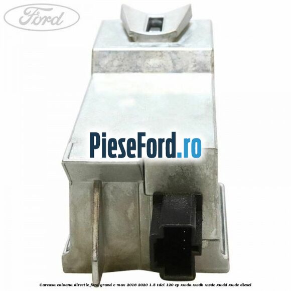 Carcasa coloana directie Ford Grand C-Max 2016-2020 1.5 TDCi 120 cp XWDA, XWDB, XWDC, XWDD, XWDE diesel