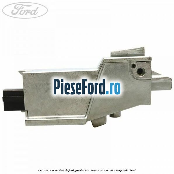Carcasa coloana directie Ford Grand C-Max 2016-2020 2.0 TDCi 170 cp T8DE diesel