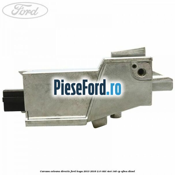 Carcasa coloana directie Ford Kuga 2013-2016 2.0 TDCi 4x4 140 cp Carcasa coloana directie Ford Kuga 2013-2016 2.0 TDCi 4x4 140 cp UFMA diesel
