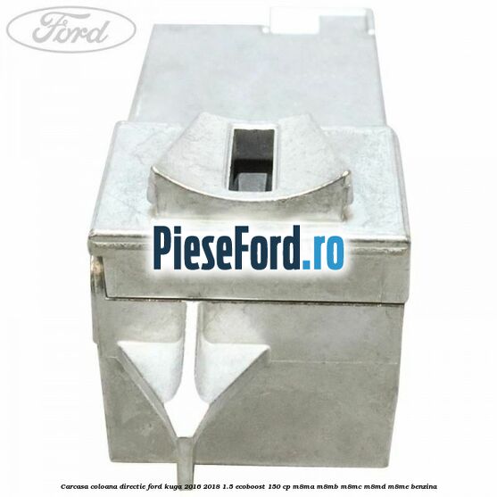 Carcasa coloana directie Ford Kuga 2016-2018 1.5 EcoBoost 150 cp M8MA, M8MB, M8MC, M8MD, M8ME benzina