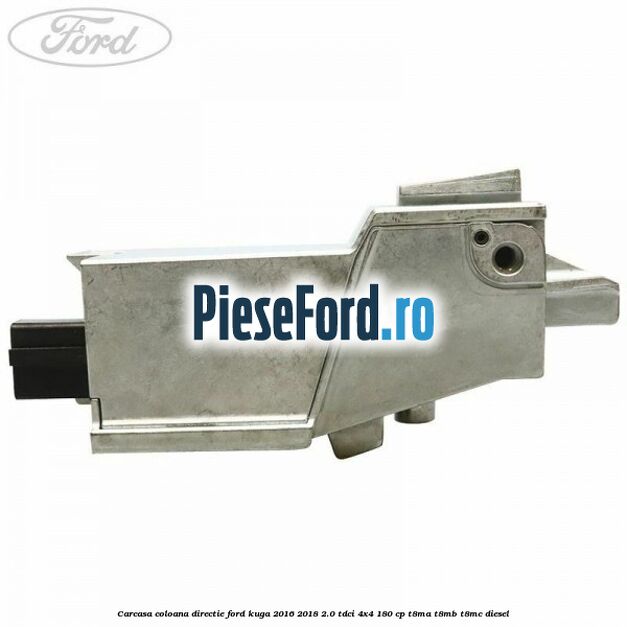 Carcasa coloana directie Ford Kuga 2016-2018 2.0 TDCi 4x4 180 cp T8MA, T8MB, T8MC diesel