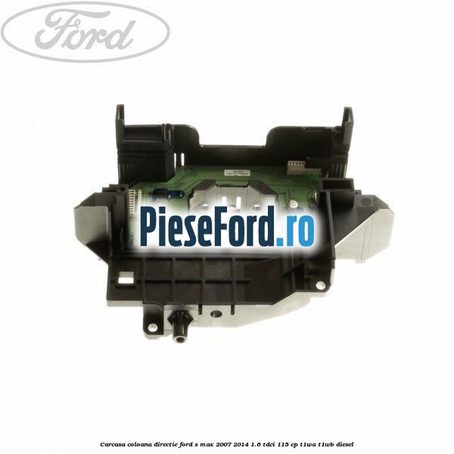 Carcasa coloana directie Ford S-Max 2007-2014 1.6 TDCi 115 cp T1WA, T1WB diesel