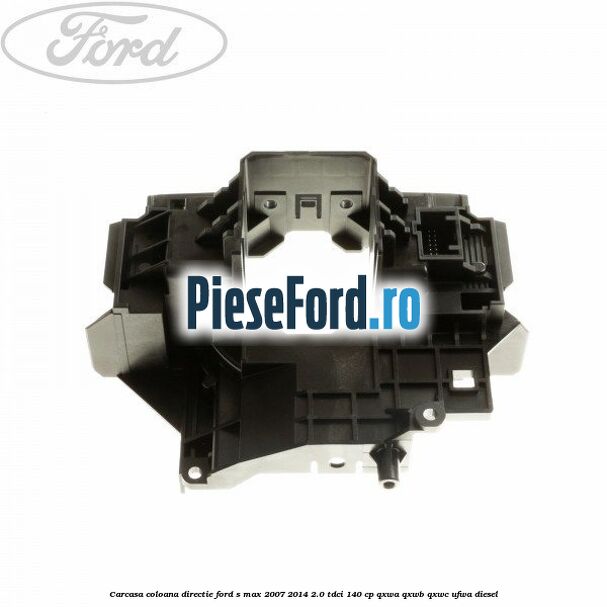 Carcasa coloana directie Ford S-Max 2007-2014 2.0 TDCi 140 cp QXWA, QXWB, QXWC, UFWA diesel